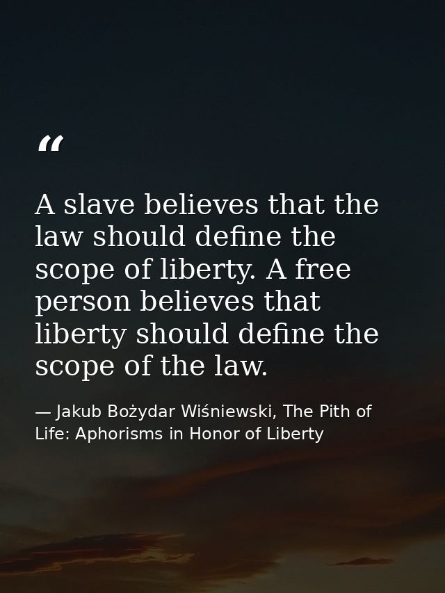A slave believes that the law should define the scope of liberty. A free person believes that liberty should define the  — Jakub Bożydar Wiśniewski, The Pith of Life: Aphorisms in Honor of Liberty