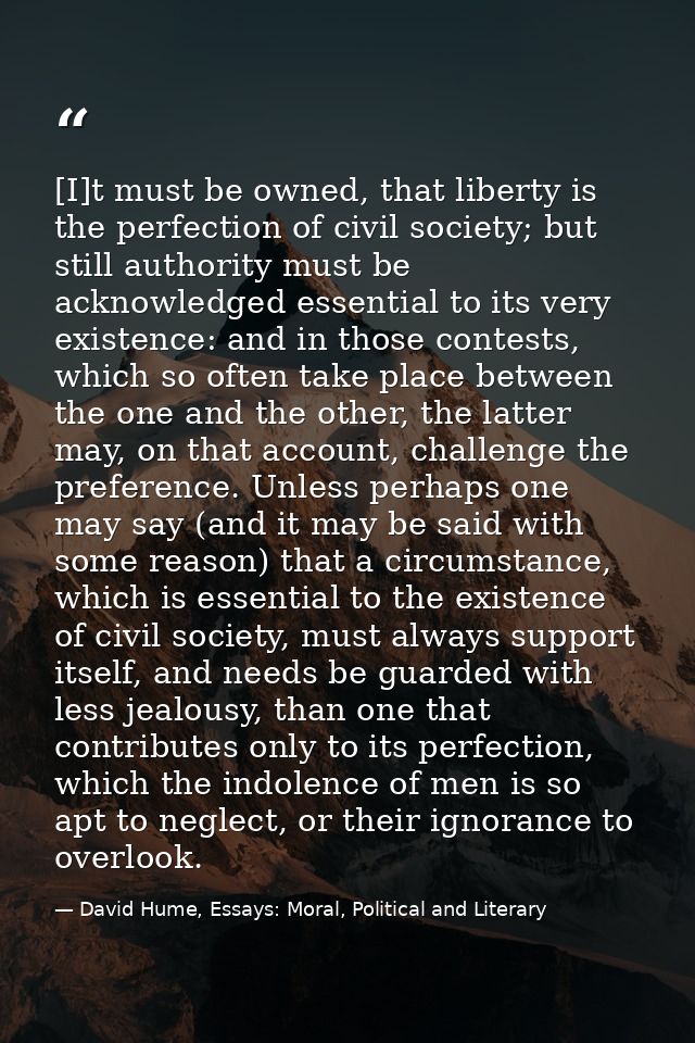 [I]t must be owned, that liberty is the perfection of civil society; but still authority must be acknowledged essential  — David Hume, Essays: Moral, Political and Literary