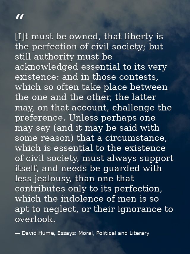 [I]t must be owned, that liberty is the perfection of civil society; but still authority must be acknowledged essential  — David Hume, Essays: Moral, Political and Literary