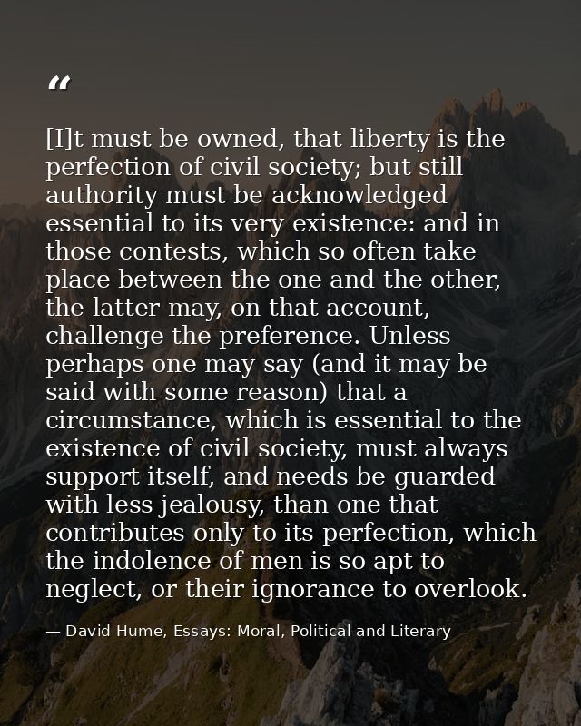 [I]t must be owned, that liberty is the perfection of civil society; but still authority must be acknowledged essential  — David Hume, Essays: Moral, Political and Literary