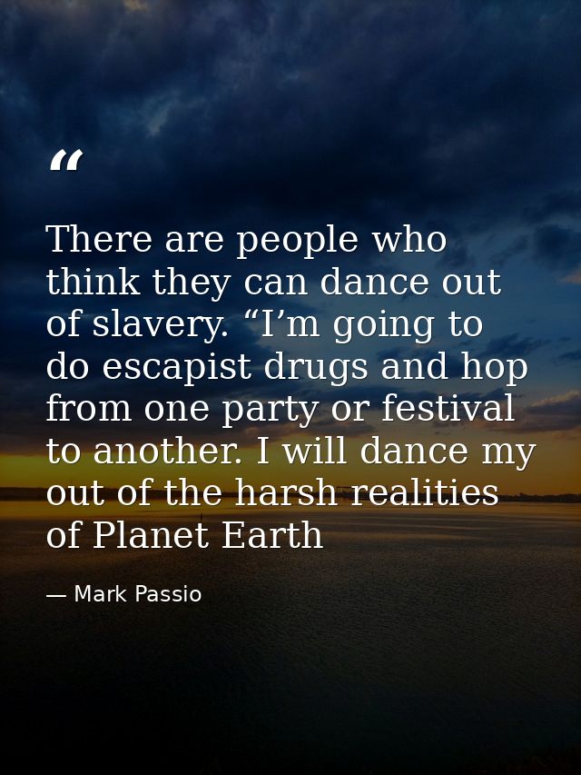 There are people who think they can dance out of slavery. “I’m going to do escapist drugs and hop from one party or fest — Mark Passio