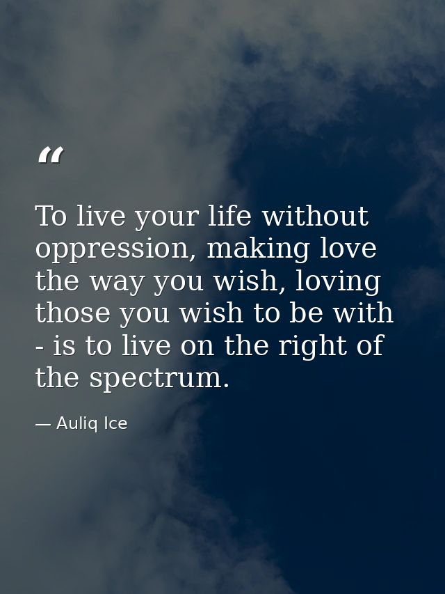 To live your life without oppression, making love the way you wish, loving those you wish to be with - is to live on the — Auliq Ice