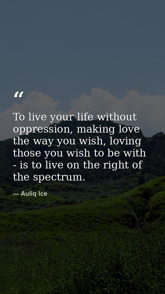 To live your life without oppression, making love the way you wish, loving those you wish to be with - is to live on the — Auliq Ice
