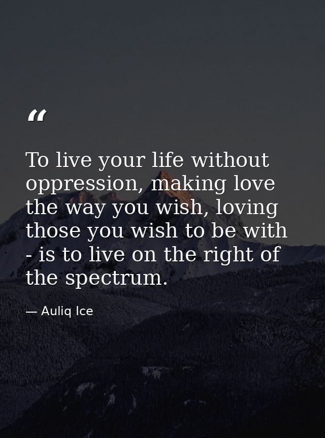 To live your life without oppression, making love the way you wish, loving those you wish to be with - is to live on the — Auliq Ice