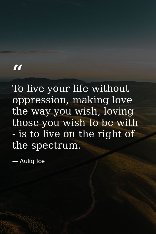 To live your life without oppression, making love the way you wish, loving those you wish to be with - is to live on the — Auliq Ice