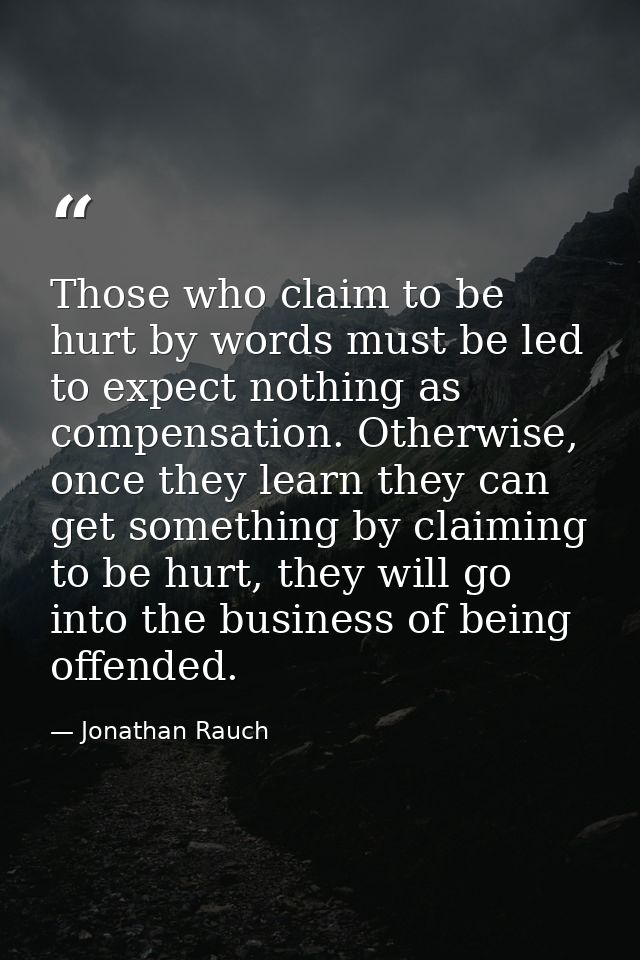 Those who claim to be hurt by words must be led to expect nothing as compensation. Otherwise, once they learn they can g — Jonathan Rauch