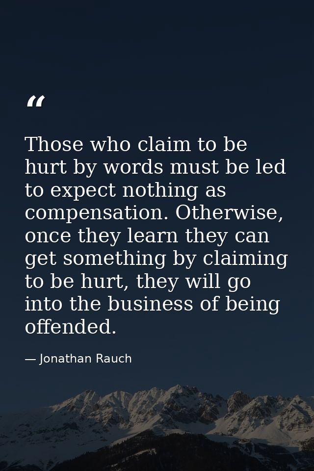 Those who claim to be hurt by words must be led to expect nothing as compensation. Otherwise, once they learn they can g — Jonathan Rauch