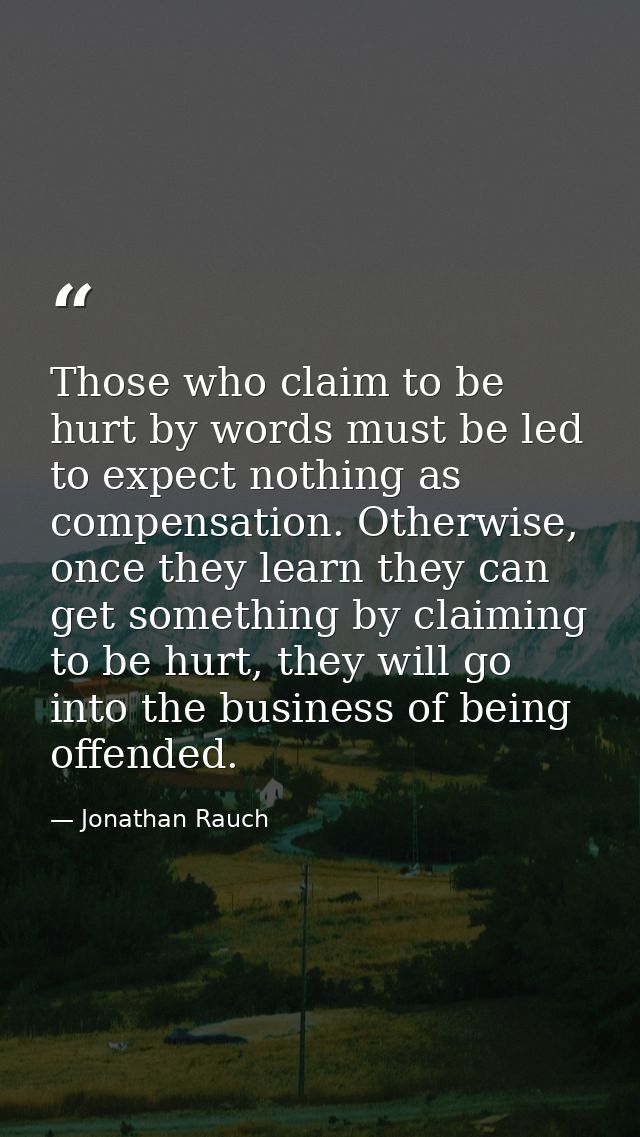 Those who claim to be hurt by words must be led to expect nothing as compensation. Otherwise, once they learn they can g — Jonathan Rauch