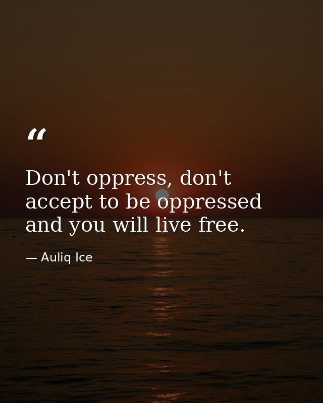 Don't oppress, don't accept to be oppressed and you will live free. — Auliq Ice