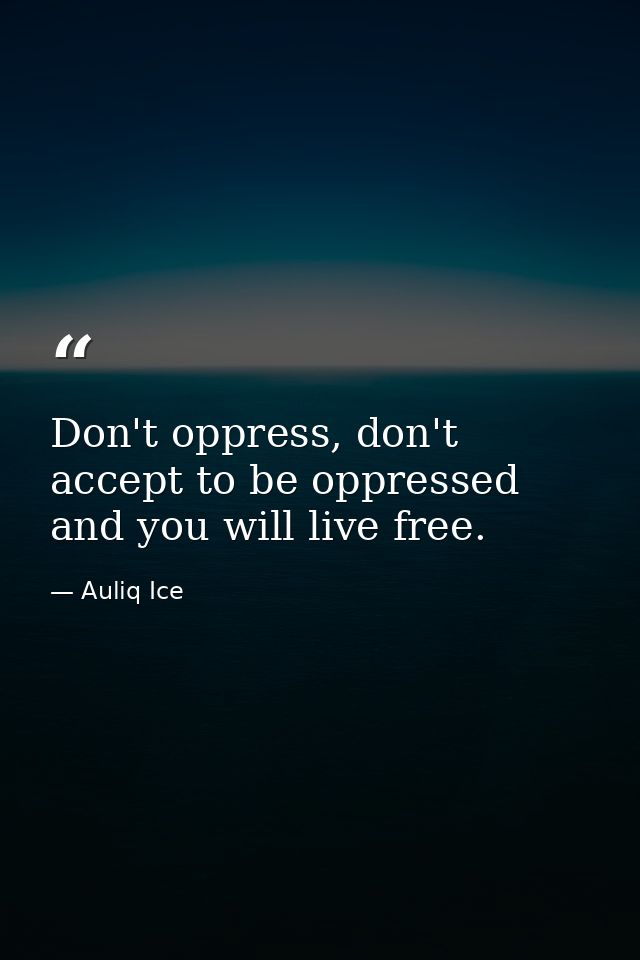 Don't oppress, don't accept to be oppressed and you will live free. — Auliq Ice