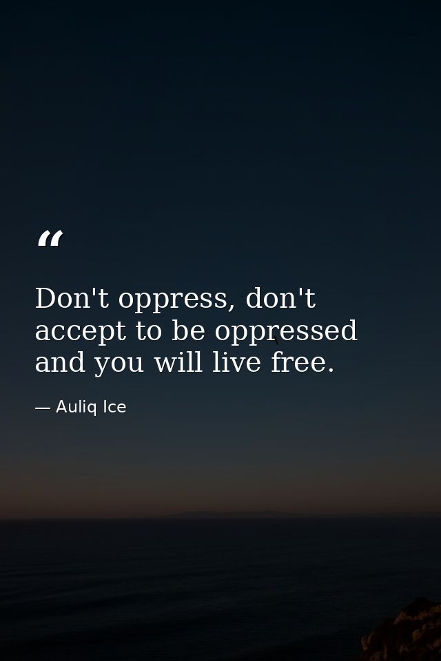 Don't oppress, don't accept to be oppressed and you will live free. — Auliq Ice