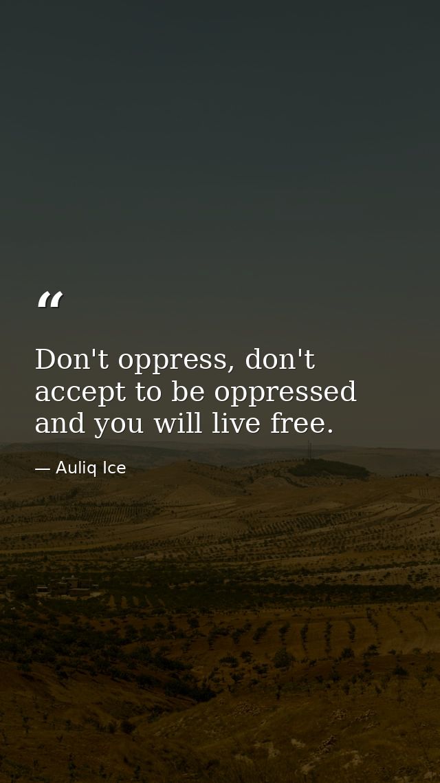 Don't oppress, don't accept to be oppressed and you will live free. — Auliq Ice