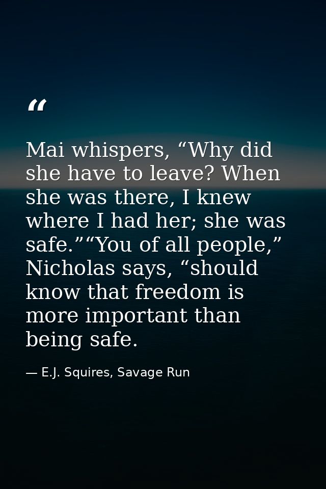 Mai whispers, “Why did she have to leave? When she was there, I knew where I had her; she was safe.”“You of all people,” — E.J. Squires, Savage Run