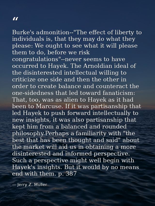 Burke's admonition--"The effect of liberty to individuals is, that they may do what they please: We ought to see what it — Jerry Z. Muller