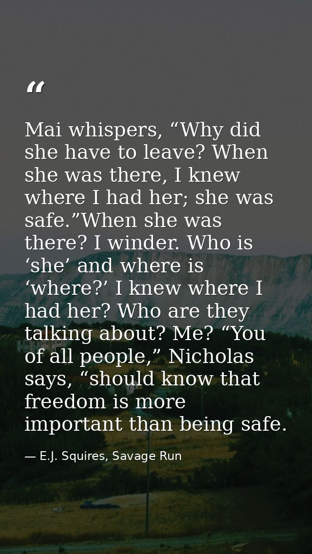 Mai whispers, “Why did she have to leave? When she was there, I knew where I had her; she was safe.”When she was there?  — E.J. Squires, Savage Run