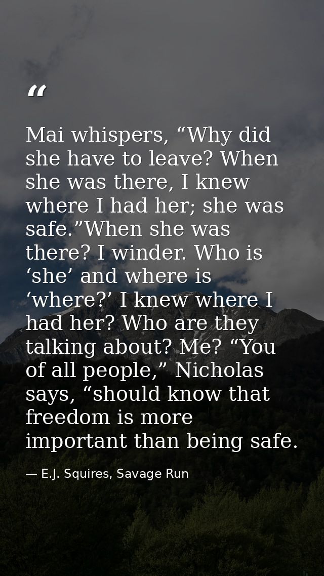 Mai whispers, “Why did she have to leave? When she was there, I knew where I had her; she was safe.”When she was there?  — E.J. Squires, Savage Run
