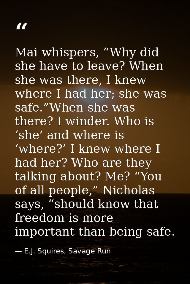 Mai whispers, “Why did she have to leave? When she was there, I knew where I had her; she was safe.”When she was there?  — E.J. Squires, Savage Run