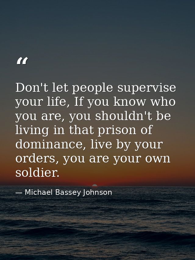 Don't let people supervise your life, If you know who you are, you shouldn't be living in that prison of dominance, live — Michael Bassey Johnson