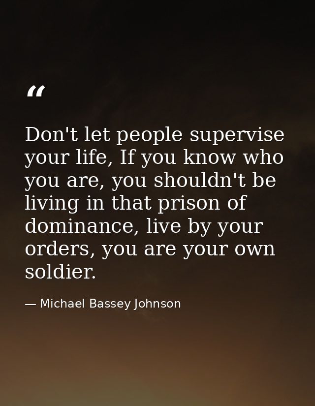 Don't let people supervise your life, If you know who you are, you shouldn't be living in that prison of dominance, live — Michael Bassey Johnson