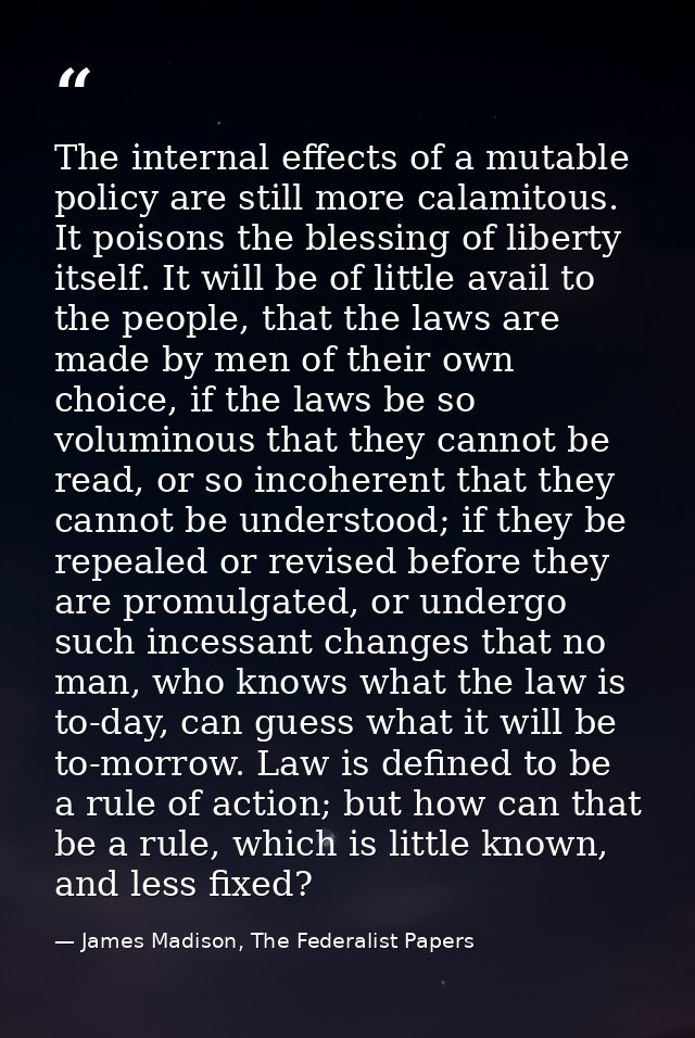 The internal effects of a mutable policy are still more calamitous. It poisons the blessing of liberty itself. It will b — James Madison, The Federalist Papers