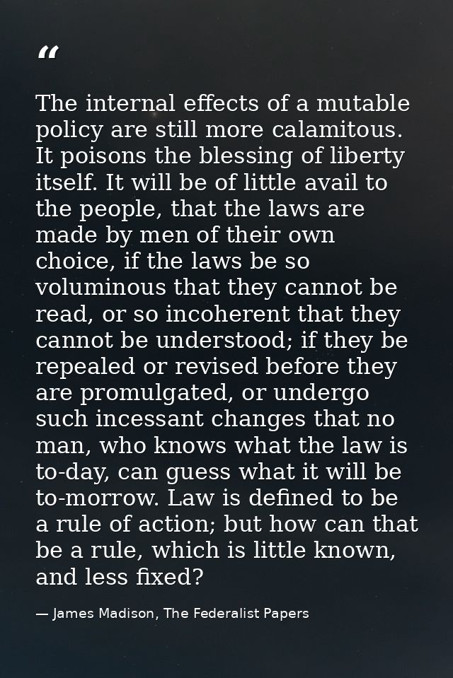 The internal effects of a mutable policy are still more calamitous. It poisons the blessing of liberty itself. It will b — James Madison, The Federalist Papers