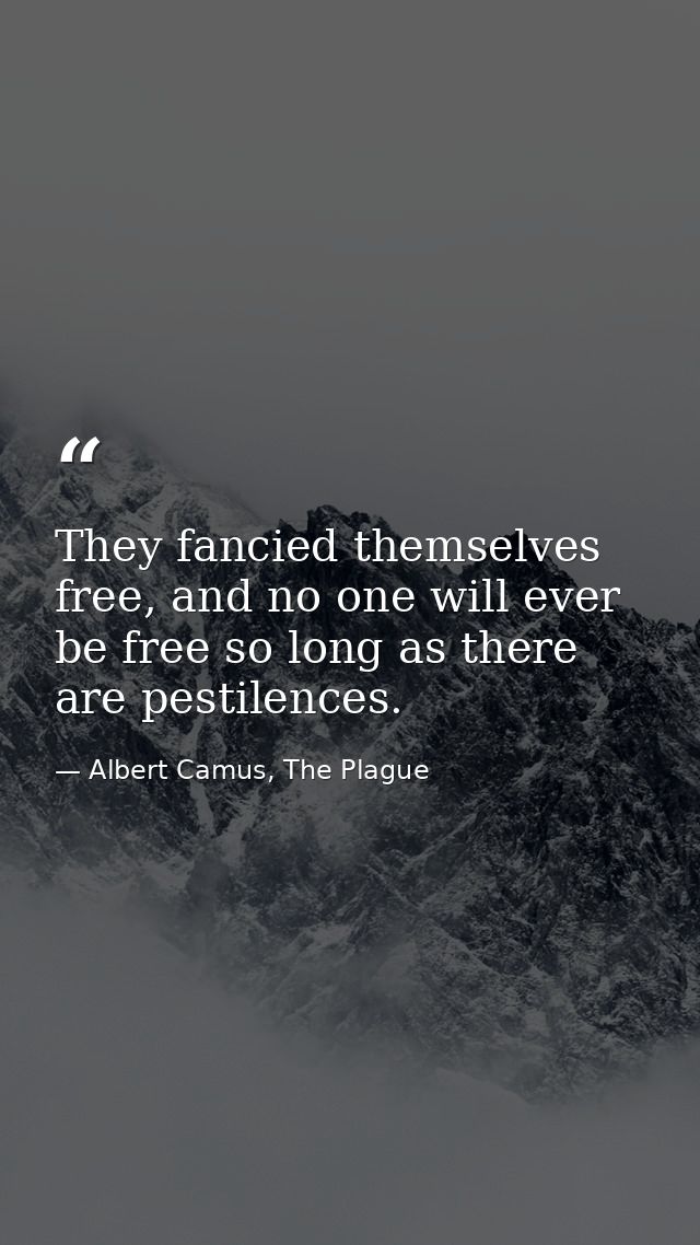 They fancied themselves free, and no one will ever be free so long as there are pestilences. — Albert Camus, The Plague