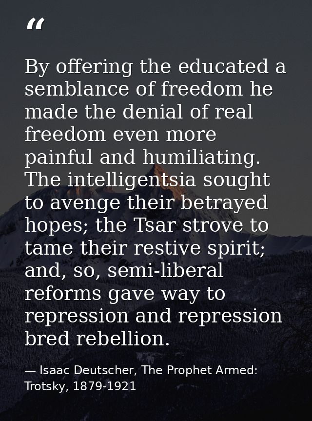By offering the educated a semblance of freedom he made the denial of real freedom even more painful and humiliating. Th — Isaac Deutscher, The Prophet Armed: Trotsky, 1879-1921
