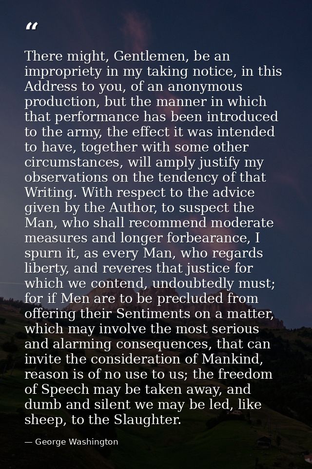 There might, Gentlemen, be an impropriety in my taking notice, in this Address to you, of an anonymous production, but t — George Washington