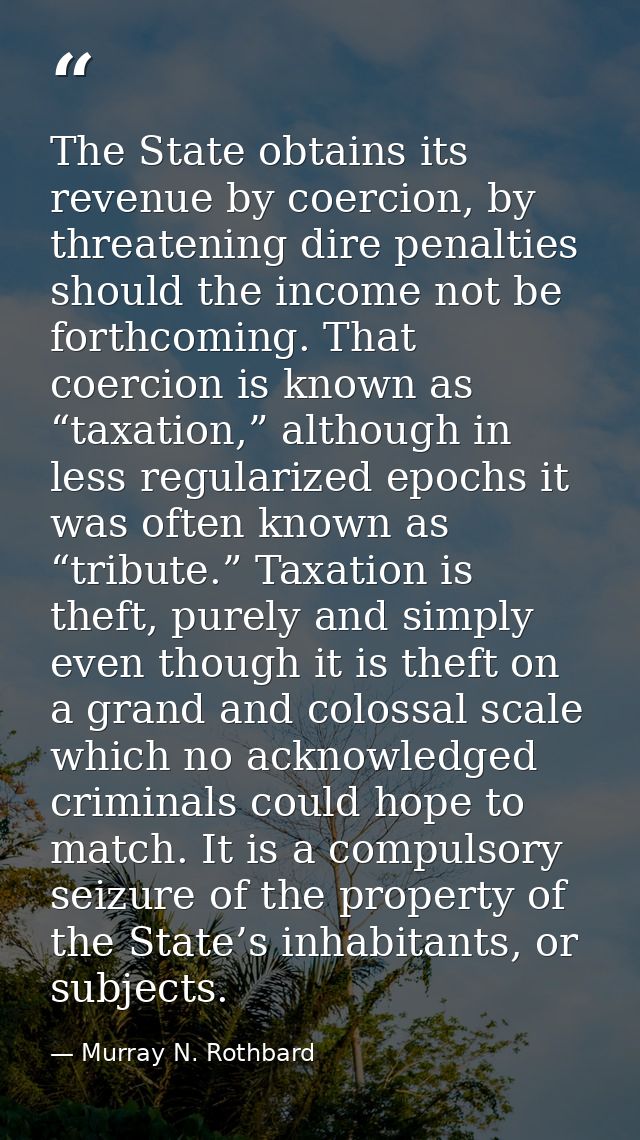 The State obtains its revenue by coercion, by threatening dire penalties should the income not be forthcoming. That coer — Murray N. Rothbard
