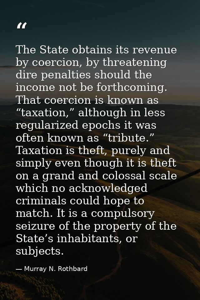 The State obtains its revenue by coercion, by threatening dire penalties should the income not be forthcoming. That coer — Murray N. Rothbard