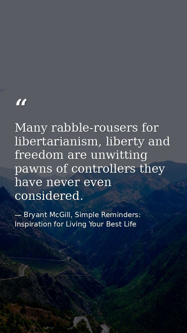 Many rabble-rousers for libertarianism, liberty and freedom are unwitting pawns of controllers they have never even cons — Bryant McGill, Simple Reminders: Inspiration for Living Your Best Life