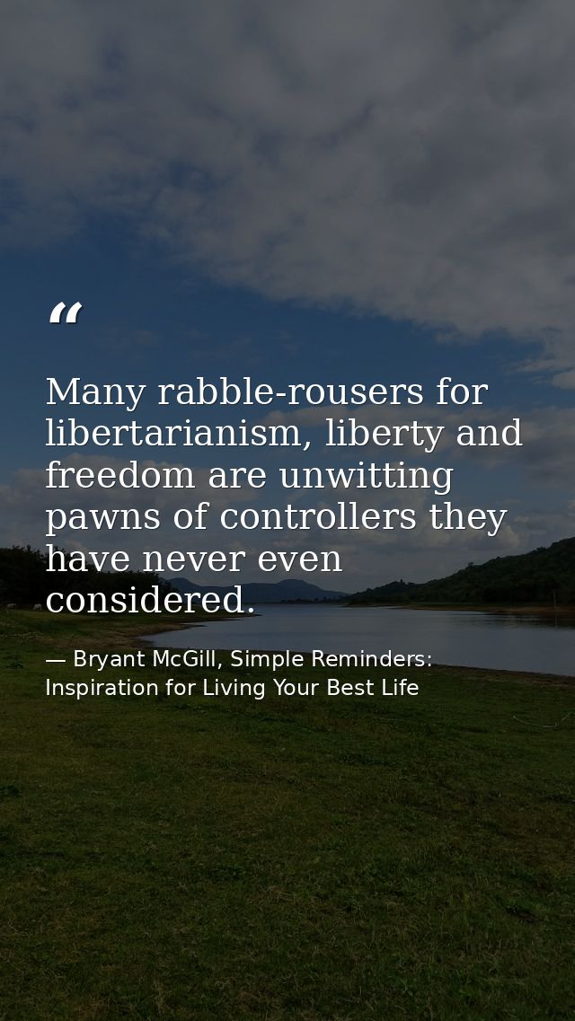 Many rabble-rousers for libertarianism, liberty and freedom are unwitting pawns of controllers they have never even cons — Bryant McGill, Simple Reminders: Inspiration for Living Your Best Life