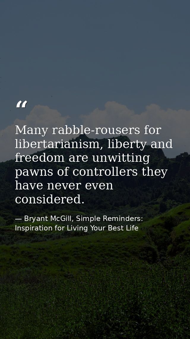 Many rabble-rousers for libertarianism, liberty and freedom are unwitting pawns of controllers they have never even cons — Bryant McGill, Simple Reminders: Inspiration for Living Your Best Life