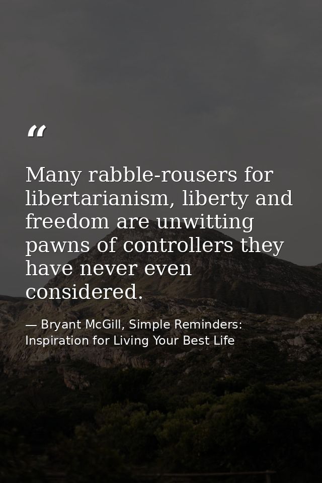 Many rabble-rousers for libertarianism, liberty and freedom are unwitting pawns of controllers they have never even cons — Bryant McGill, Simple Reminders: Inspiration for Living Your Best Life