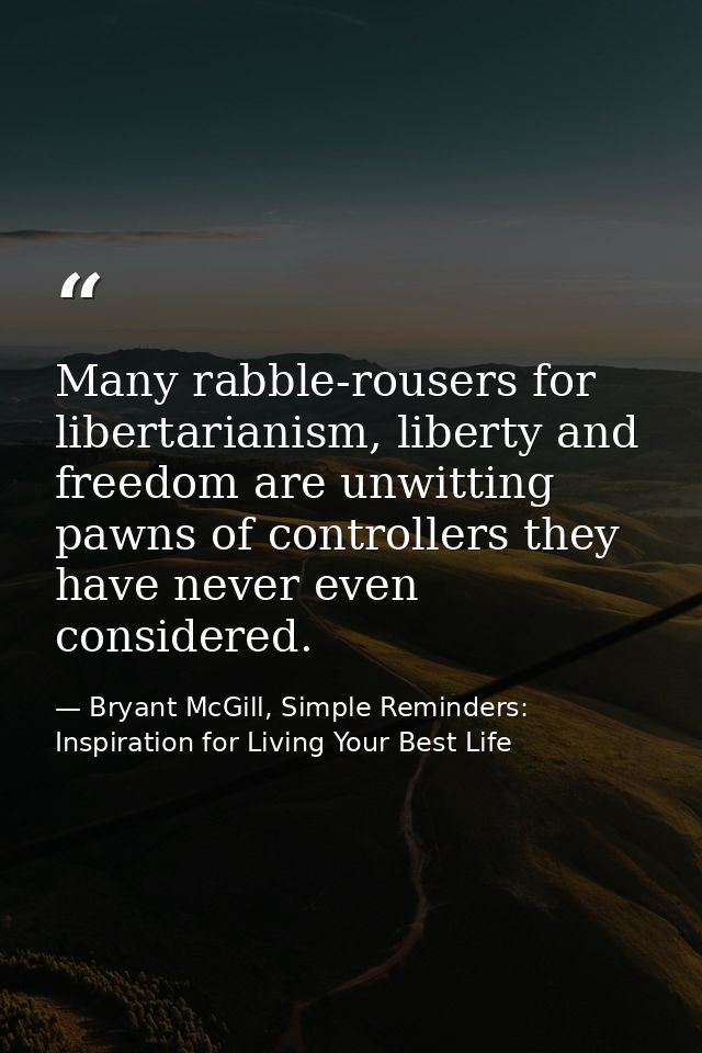 Many rabble-rousers for libertarianism, liberty and freedom are unwitting pawns of controllers they have never even cons — Bryant McGill, Simple Reminders: Inspiration for Living Your Best Life