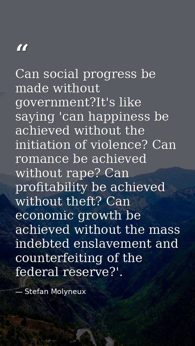Can social progress be made without government?It's like saying 'can happiness be achieved without the initiation of vio — Stefan Molyneux