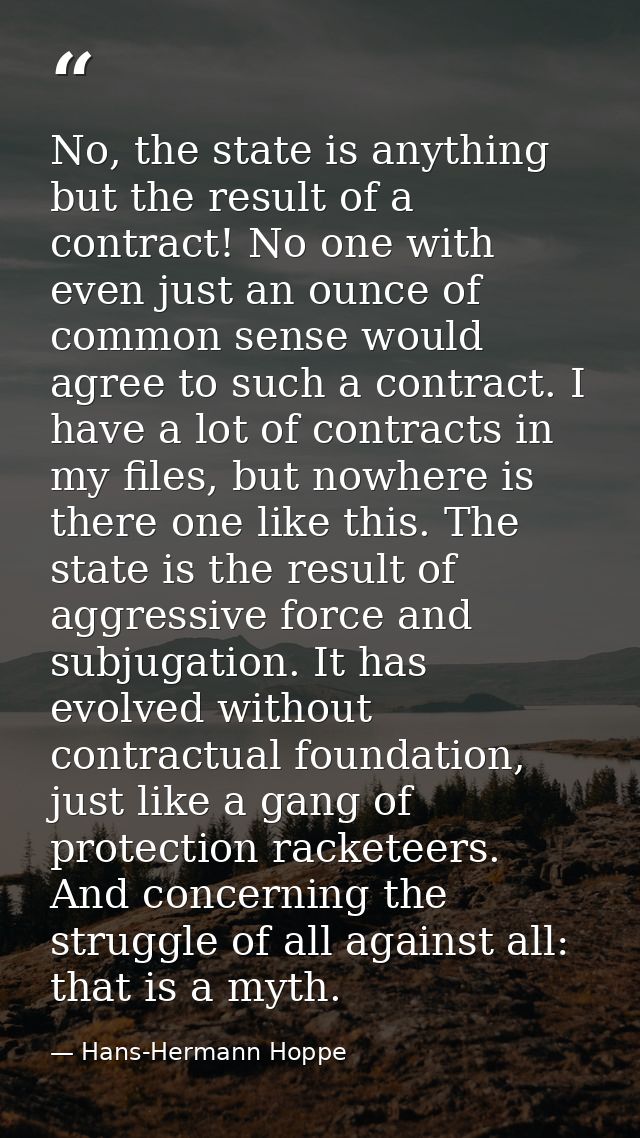 No, the state is anything but the result of a contract! No one with even just an ounce of common sense would agree to su — Hans-Hermann Hoppe