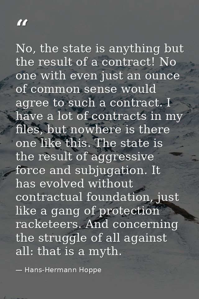 No, the state is anything but the result of a contract! No one with even just an ounce of common sense would agree to su — Hans-Hermann Hoppe