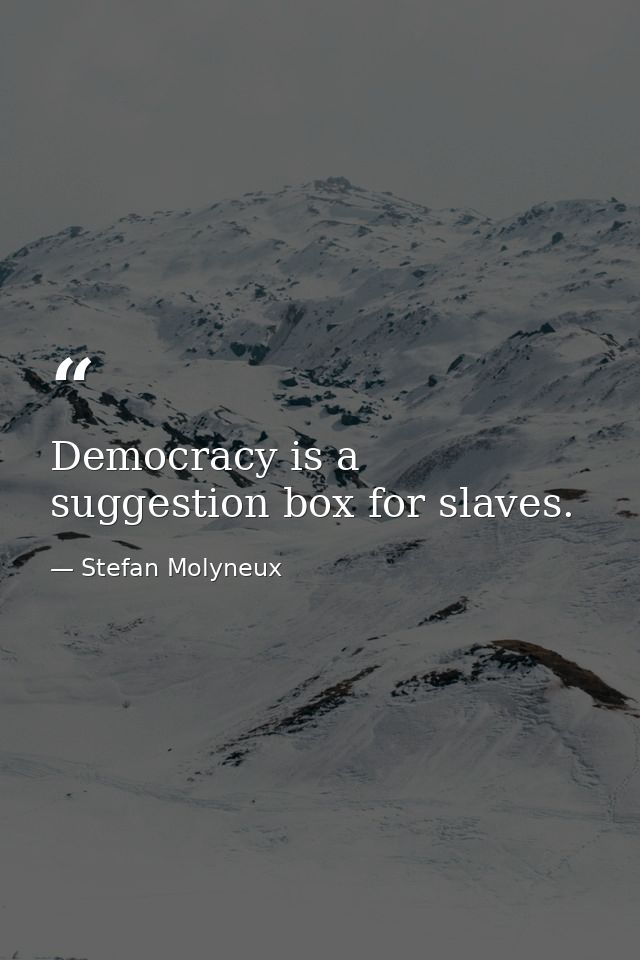 Democracy is a suggestion box for slaves. — Stefan Molyneux