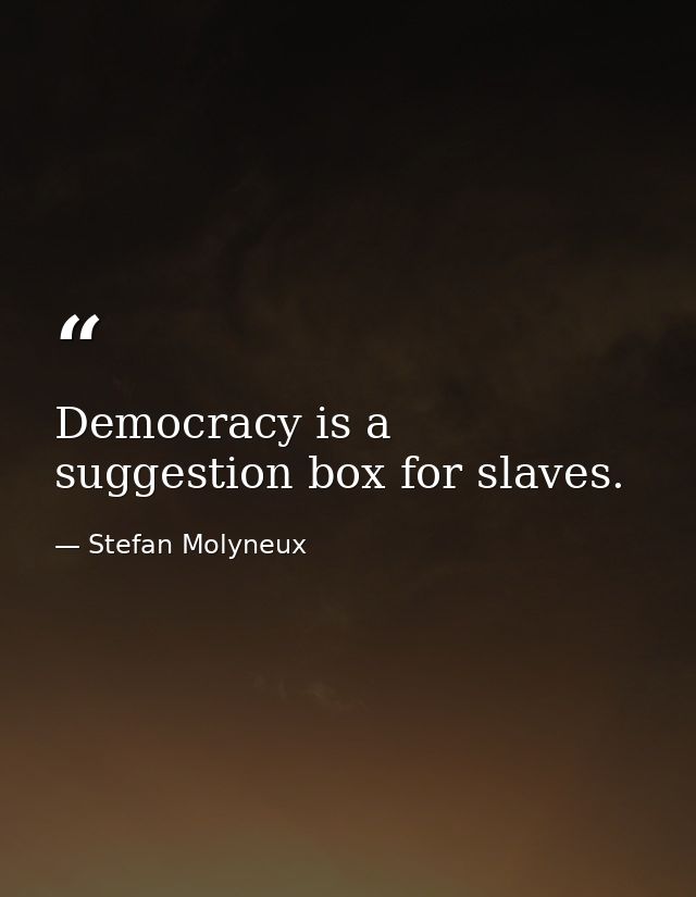 Democracy is a suggestion box for slaves. — Stefan Molyneux