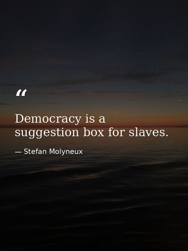 Democracy is a suggestion box for slaves. — Stefan Molyneux