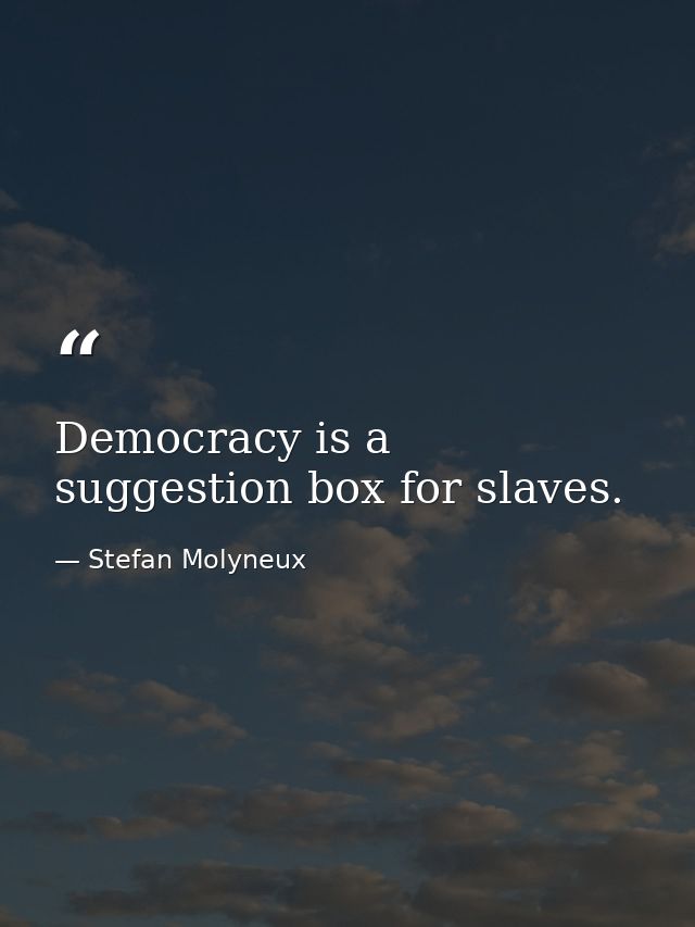 Democracy is a suggestion box for slaves. — Stefan Molyneux