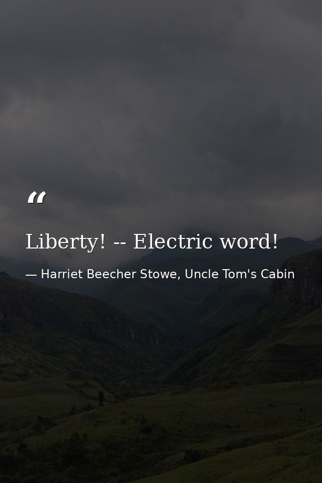 Liberty! -- Electric word! — Harriet Beecher Stowe, Uncle Tom's Cabin