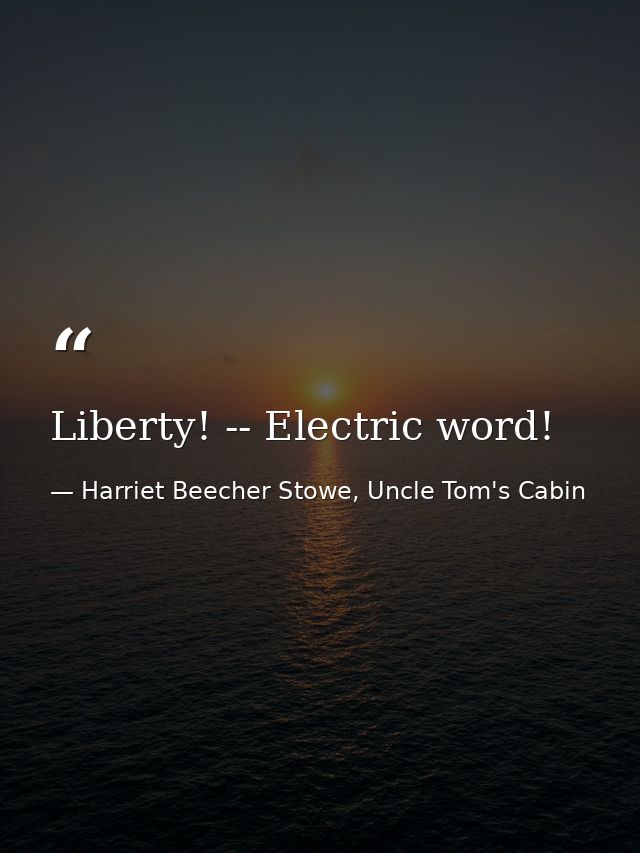 Liberty! -- Electric word! — Harriet Beecher Stowe, Uncle Tom's Cabin
