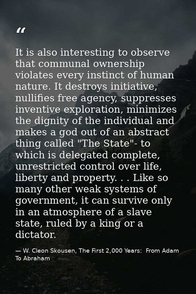It is also interesting to observe that communal ownership violates every instinct of human nature. It destroys initiativ — W. Cleon Skousen, The First 2,000 Years:  From Adam To Abraham