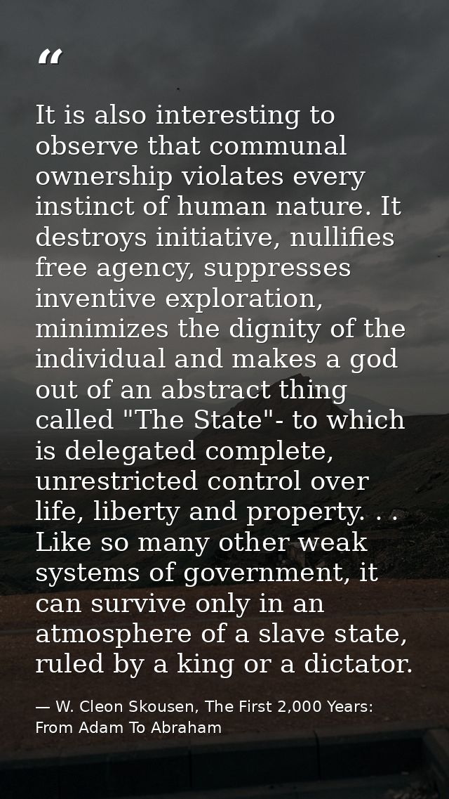 It is also interesting to observe that communal ownership violates every instinct of human nature. It destroys initiativ — W. Cleon Skousen, The First 2,000 Years:  From Adam To Abraham