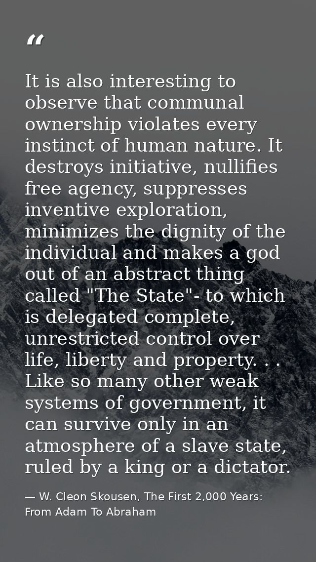 It is also interesting to observe that communal ownership violates every instinct of human nature. It destroys initiativ — W. Cleon Skousen, The First 2,000 Years:  From Adam To Abraham