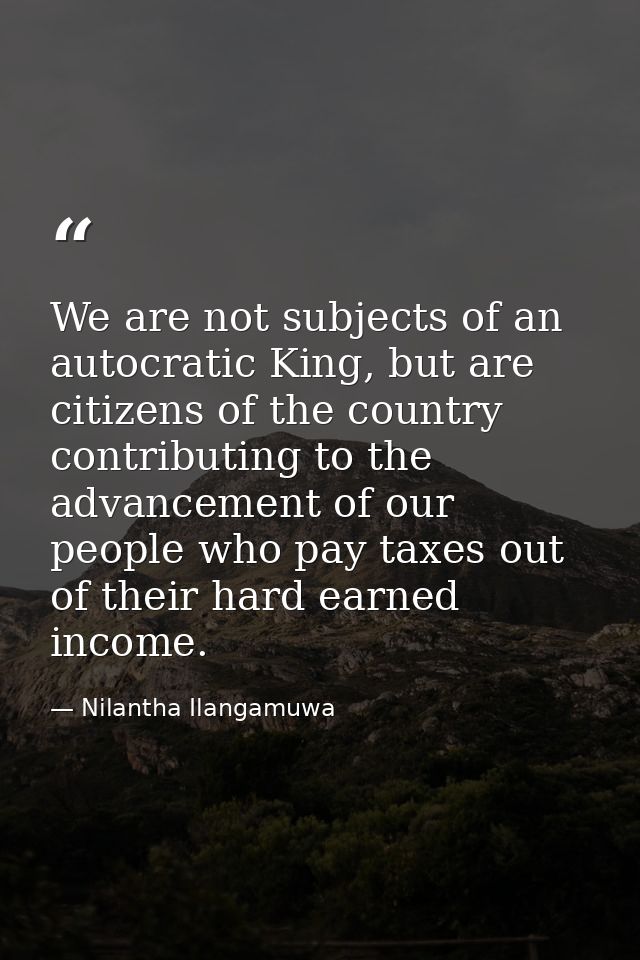 We are not subjects of an autocratic King, but are citizens of the country contributing to the advancement of our people — Nilantha Ilangamuwa