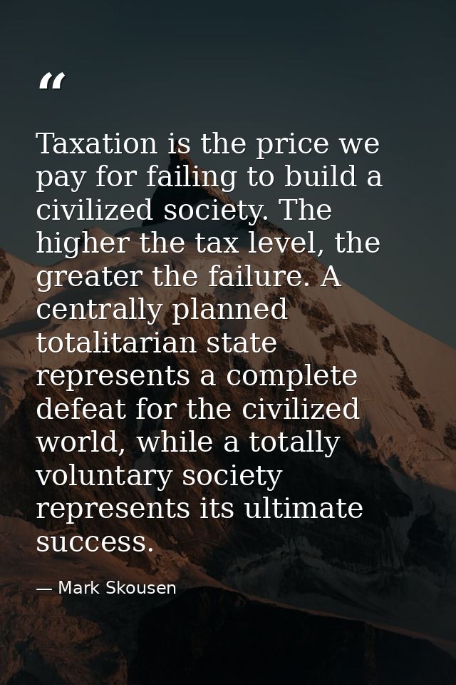 Taxation is the price we pay for failing to build a civilized society. The higher the tax level, the greater the failure — Mark Skousen