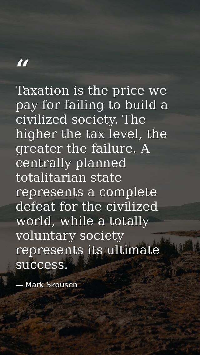 Taxation is the price we pay for failing to build a civilized society. The higher the tax level, the greater the failure — Mark Skousen